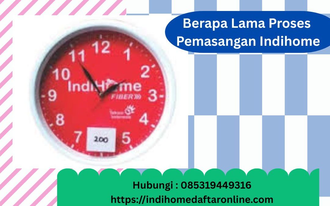 Lama Proses Pemasangan Indihome